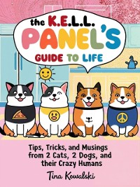 Cover K.E.L.L. Panel's Guide to Life: Tips, Tricks, and Musings from 2 Cats, 2 Dogs, and their Crazy Humans