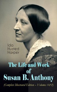Cover The Life and Work of Susan B. Anthony (Complete Illustrated Edition – Volumes 1&2)