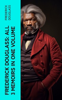 Cover Frederick Douglass: All 3 Memoirs in One Volume