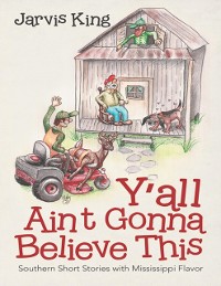 Cover Y'all Ain't Gonna Believe This: Southern Short Stories With Mississippi Flavor