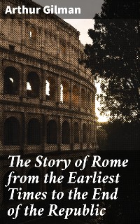 Cover The Story of Rome from the Earliest Times to the End of the Republic