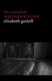 Cover Elizabeth Gaskell: The Complete Supernatural Stories (tales of ghosts and mystery: The Grey Woman, Lois the Witch, Disappearances, The Crooked Branch...) (Halloween Stories)