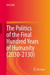 Cover The Politics of the Final Hundred Years of Humanity (2030-2130)