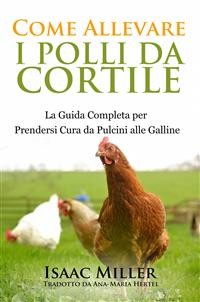 Cover Come Allevare I Polli Da Cortile: La Guida Completa Per Prendersi Cura Da Pulcini Alle Galline