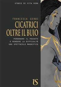 Cover Cicatrici oltre il buio. Perdonare il passato e rendere la difficoltà uno spettacolo magnifico