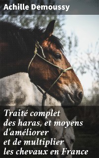 Cover Traité complet des haras, et moyens d'améliorer et de multiplier les chevaux en France