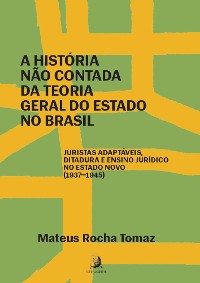 Cover A história não contada da Teoria Geral do Estado no Brasil: juristas adaptáveis, ditadura e ensino jurídico no Estado Novo (1937-1945)