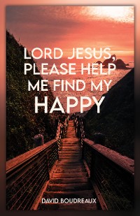 Cover Lord Jesus, Please Help Me Find My Happy