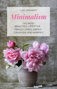 Cover Minimalism The Most Beautiful Lifestyle - Finally Living Simply, Carefree and Happily