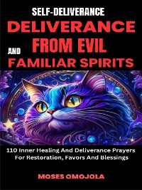 Cover Self-Deliverance, Deliverance From Evil And Familiar Spirits: 110 Inner Healing And Deliverance Prayers For Restoration, Favors And Blessings
