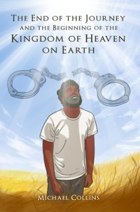 Cover The End of the Journey and the Beginning of the Kingdom of Heaven on Earth