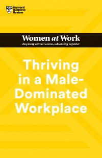 Cover Thriving in a Male-Dominated Workplace (HBR Women at Work Series)