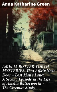 Cover AMELIA BUTTERWORTH MYSTERIES: That Affair Next Door + Lost Man's Lane: A Second Episode in the Life of Amelia Butterworth + The Circular Study