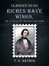 Cover Riches Have Wings, Or, A Tale for the Rich and Poor
