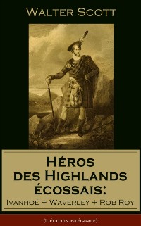 Cover Héros des Highlands écossais: Ivanhoé + Waverley + Rob Roy (L''édition intégrale)