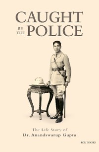 Cover Caught By The Police: The Life Story of Dr Anandswarup Gupta