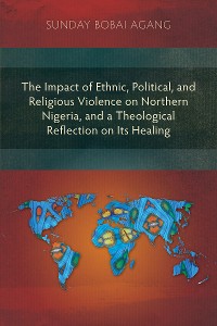 Cover The Impact of Ethnic, Political, and Religious Violence on Northern Nigeria, and a Theological Reflection on Its Healing