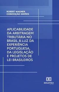 Cover Aplicabilidade da arbitragem tributária no Brasil à luz da experiência portuguesa, da legislação e projetos de lei brasileiros