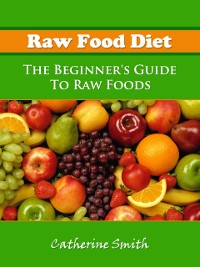 Cover Raw Food Diet: The Beginner's Guide To Raw Foods