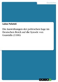 Cover Die Auswirkungen der politischen Lage im Deutschen Reich auf die Synode von Guastalla (1106)