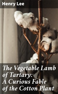 Cover The Vegetable Lamb of Tartary: A Curious Fable of the Cotton Plant