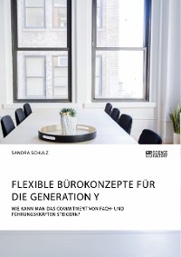 Cover Flexible Bürokonzepte für die Generation Y. Wie kann man das Commitment von Fach- und Führungskräften steigern?