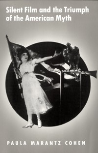 Cover Silent Film and the Triumph of the American Myth