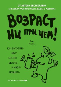 Cover Возраст ни при чем. Как заставить мозг быстро думать и много помнить