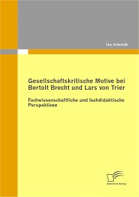 Cover Gesellschaftskritische Motive bei Bertolt Brecht und Lars von Trier: Fachwissenschaftliche und fachdidaktische Perspektiven