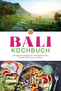 Cover Bali Kochbuch: Die leckersten Rezepte der balinesischen Küche für jeden Geschmack und Anlass - inkl. Fingerfood, Salaten, Getränken & Dips