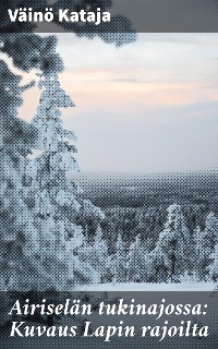 Cover Airiselän tukinajossa: Kuvaus Lapin rajoilta