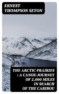 Cover The Arctic Prairies : a Canoe-Journey of 2,000 Miles in Search of the Caribou