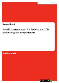 Cover Konfliktmanagement im Projektteam. Die Bedeutung des Projektleiters