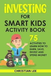 Cover Investing for Smart Kids Activity Book: 75 Activities To Learn How To Earn, Save, Invest and Spend Money: 75 Activities To Learn How To Earn, Save, G