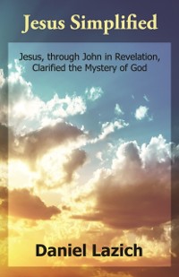 Cover Jesus Simplified : Jesus, through John in Revelation, Clarified the Mystery of God