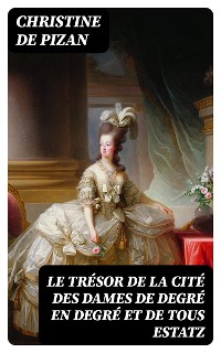 Cover Le trésor de la cité des dames de degré en degré et de tous estatz