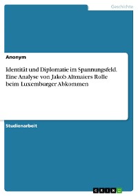 Cover Identität und Diplomatie im Spannungsfeld. Eine Analyse von Jakob Altmaiers Rolle beim Luxemburger Abkommen