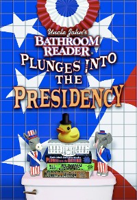 Cover Uncle John's Bathroom Reader Plunges into the Presidency