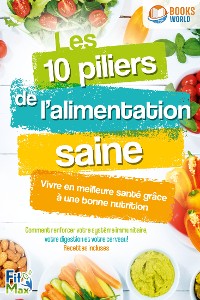 Cover Les 10 piliers de l'alimentation saine – Vivre en meilleure santé grâce à une bonne nutrition: Comment renforcer votre système immunitaire, votre digestion et votre cerveau! Recettes incluses