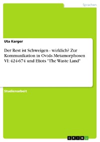 Cover Der Rest ist Schweigen - wirklich? Zur Kommunikation in Ovids Metamorphosen VI: 424-674 und Eliots "The Waste Land"