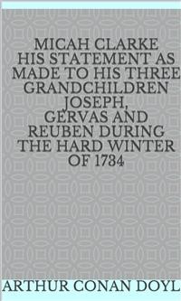 Cover Micah Clarke His Statement as made to his three Grandchildren Joseph, Gervas and Reuben During the Hard Winter of 1734