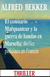 Cover El comisario Marquanteur y la guerra de bandas en Marsella: thriller policiaco en Francia