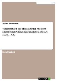 Cover Vereinbarkeit der Hundesteuer mit dem allgemeinen Gleichheitsgrundsatz aus Art. 3 Abs. 1 GG