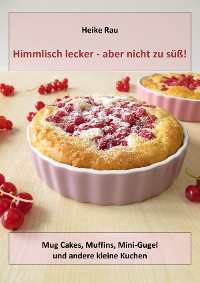 Cover Himmlisch lecker - aber nicht zu süß! Mug Cakes, Muffins, Minigugel und andere kleine Kuchen