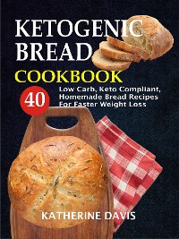 Cover Ketogenic Bread Cookbook: 40 Low Carb, Keto Compliant, Homemade Bread Recipes For Faster Weight Loss