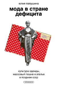 Cover Мода в стране дефицита. Культура одежды, массовый пошив и ателье в позднем СССР