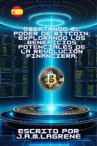 Cover Desatando el Poder de Bitcoin: Explorando los Beneficios Potenciales de la Revolución Financiera.