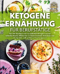 Cover Ketogene Ernährung für Berufstätige: Das XXL Kochbuch mit 123 köstlichen Rezepten aus der schnellen Küche. Effektiv Fett verbrennen mit der Keto Diät trotz wenig Zeit! (inkl. 4 Wochen Ernährungsplan)