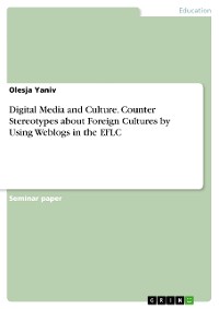 Cover Digital Media and Culture. Counter Stereotypes about Foreign Cultures by Using Weblogs in the EFLC