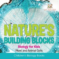 Cover Nature's Building Blocks - Biology for Kids (Plant and Animal Cells) - Children's Biology Books